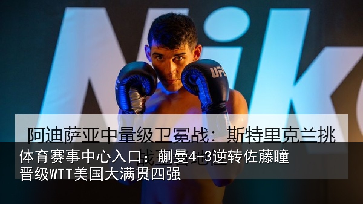 体育赛事中心入口:蒯曼4-3逆转佐藤瞳晋级WTT美国大满贯四强
