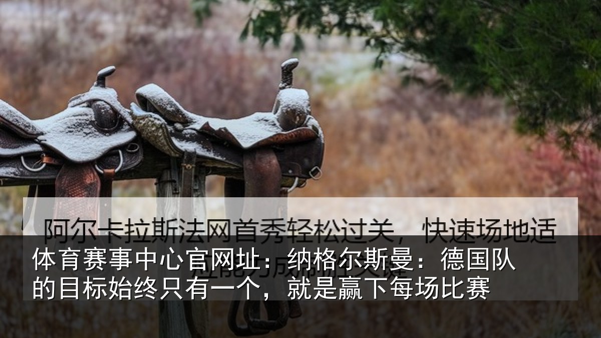 体育赛事中心官网址：纳格尔斯曼：德国队的目标始终只有一个，就是赢下每场比赛