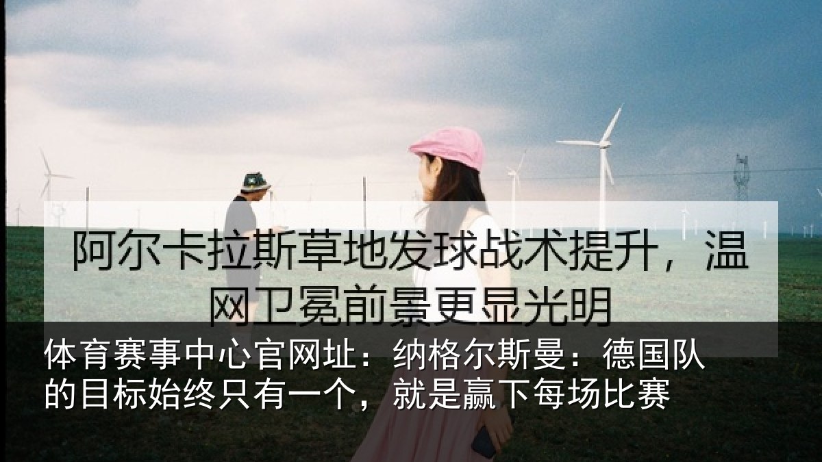 体育赛事中心官网址:纳格尔斯曼:德国队的目标始终只有一个,就是赢下每场比赛