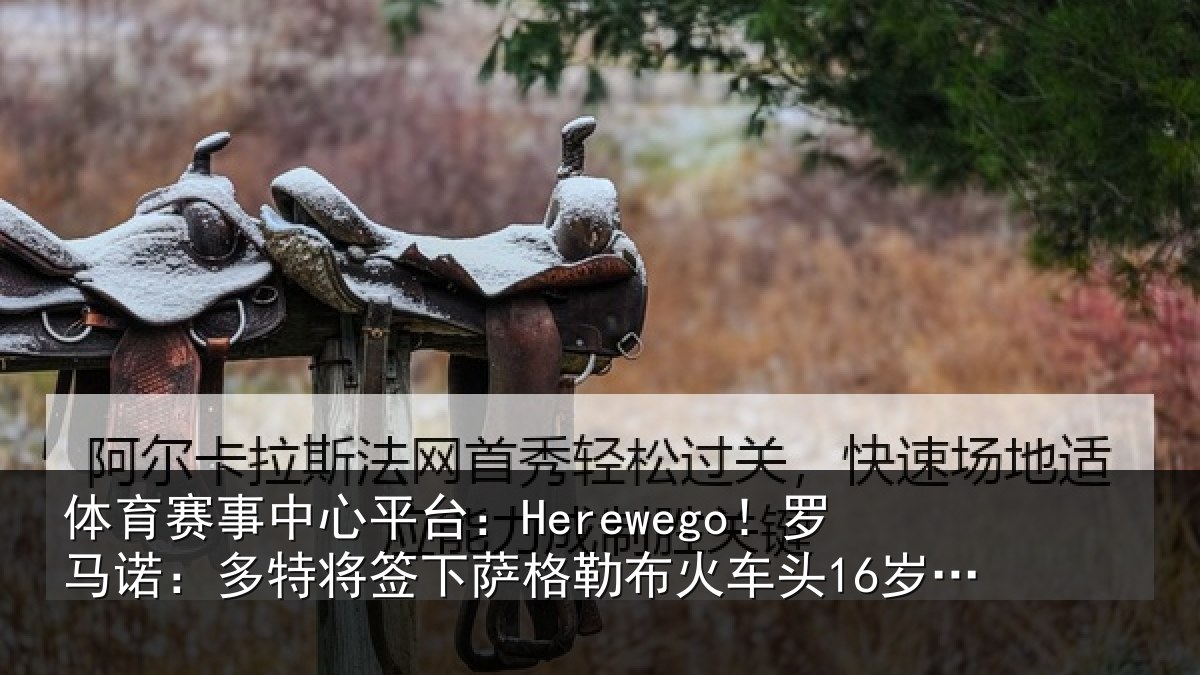 体育赛事中心平台:Herewego!罗马诺:多特将签下萨格勒布火车头16岁中卫坎特