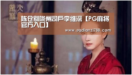 陈仓别陇州司户李维深【PG麻将官方入口】(图1) PG麻将官方入口