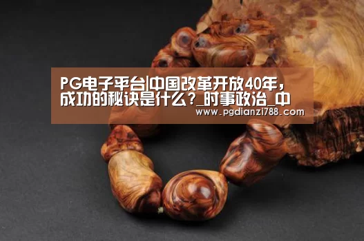 PG电子平台|中国改革开放40年,成功的秘诀是什么?_时事政治_中公教育网(图3) PG Soft APP