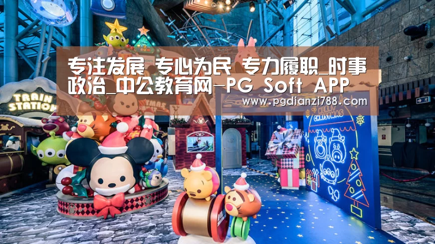 专注发展 专心为民 专力履职_时事政治_中公教育网-PG Soft APP(图2) PG电子平台