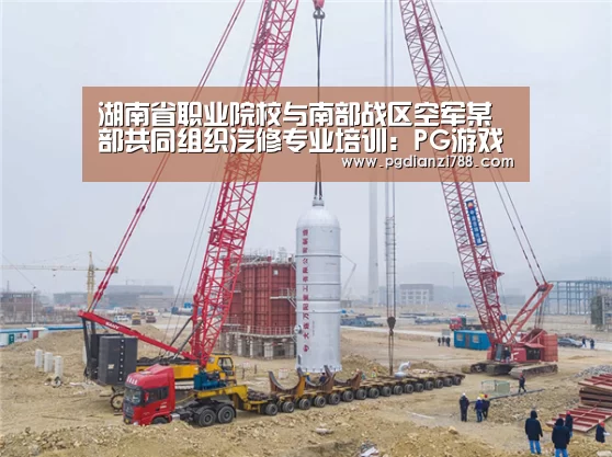 湖南省职业院校与南部战区空军某部共同组织汽修专业培训:PG游戏平台(图3) PG电子平台