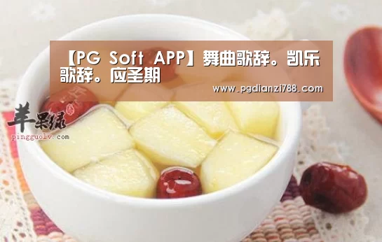 【PG Soft APP】舞曲歌辞。凯乐歌辞。应圣期(图1) PG电子平台