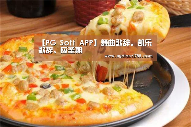 【PG Soft APP】舞曲歌辞。凯乐歌辞。应圣期(图3) PG电子平台