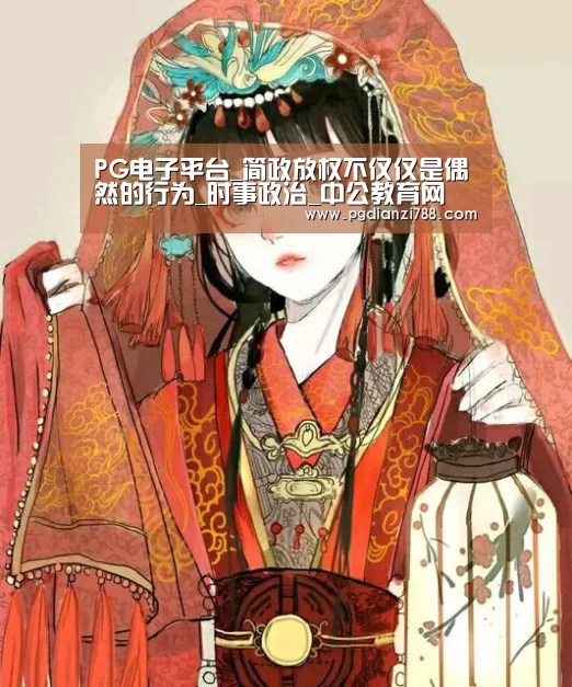PG电子平台_简政放权不仅仅是偶然的行为_时事政治_中公教育网(图1) PG电子平台