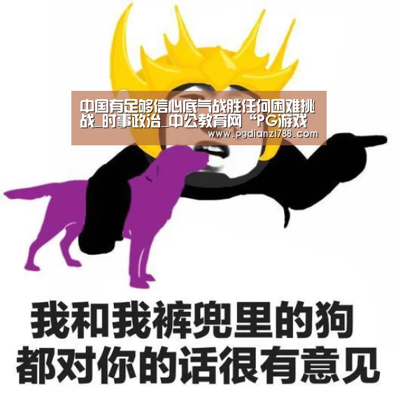 中国有足够信心底气战胜任何困难挑战_时事政治_中公教育网“PG游戏平台”(图1) PG Soft APP