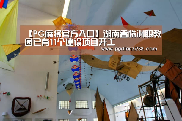 【PG麻将官方入口】湖南省株洲职教园已有11个建设项目开工(图4) PG电子平台