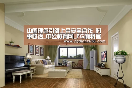 中国理念引领上合安全合作_时事政治_中公教育网_PG麻将官方入口(图1) PG电子平台