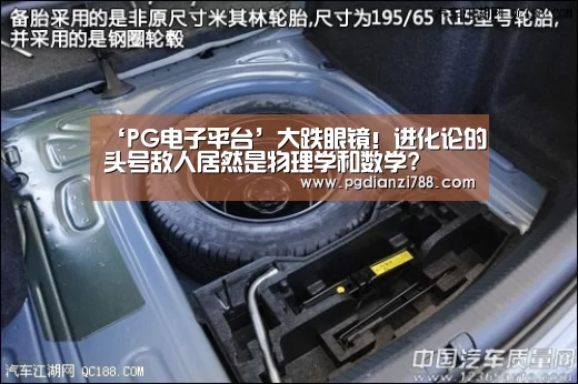 ‘PG电子平台’大跌眼镜!进化论的头号敌人居然是物理学和数学?(图4) PG Soft APP