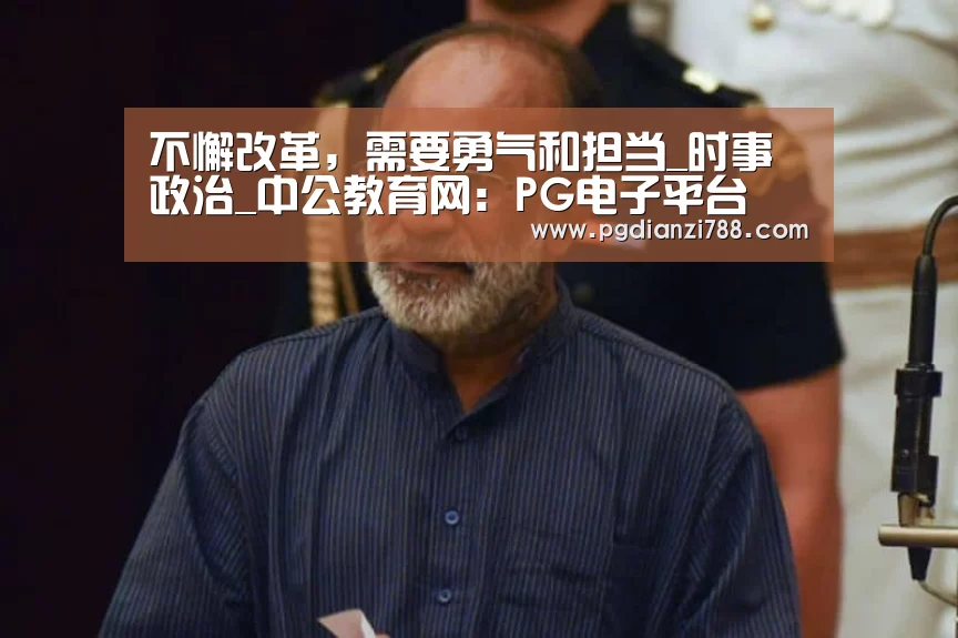 不懈改革,需要勇气和担当_时事政治_中公教育网:PG电子平台(图3) PG麻将官方入口