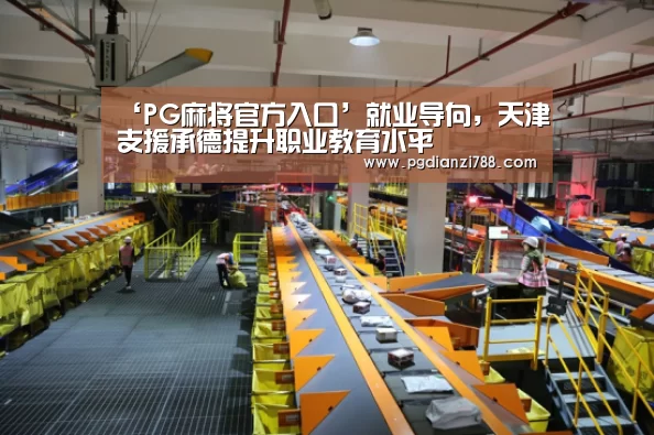 ‘PG麻将官方入口’就业导向,天津支援承德提升职业教育水平(图1) PG游戏平台