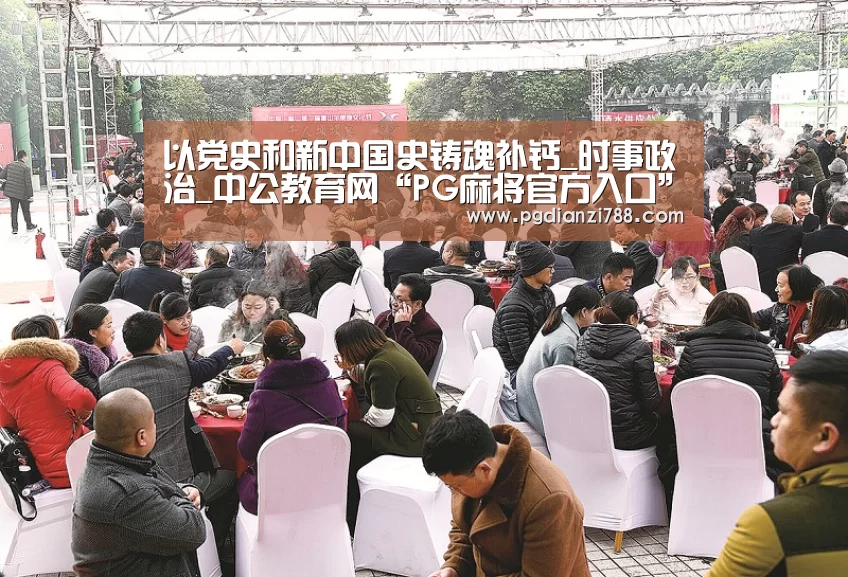 以党史和新中国史铸魂补钙_时事政治_中公教育网“PG麻将官方入口”(图1) PG麻将官方入口