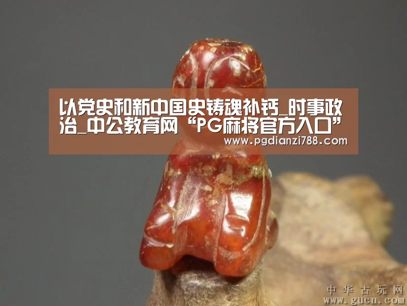 以党史和新中国史铸魂补钙_时事政治_中公教育网“PG麻将官方入口”(图2) PG游戏平台