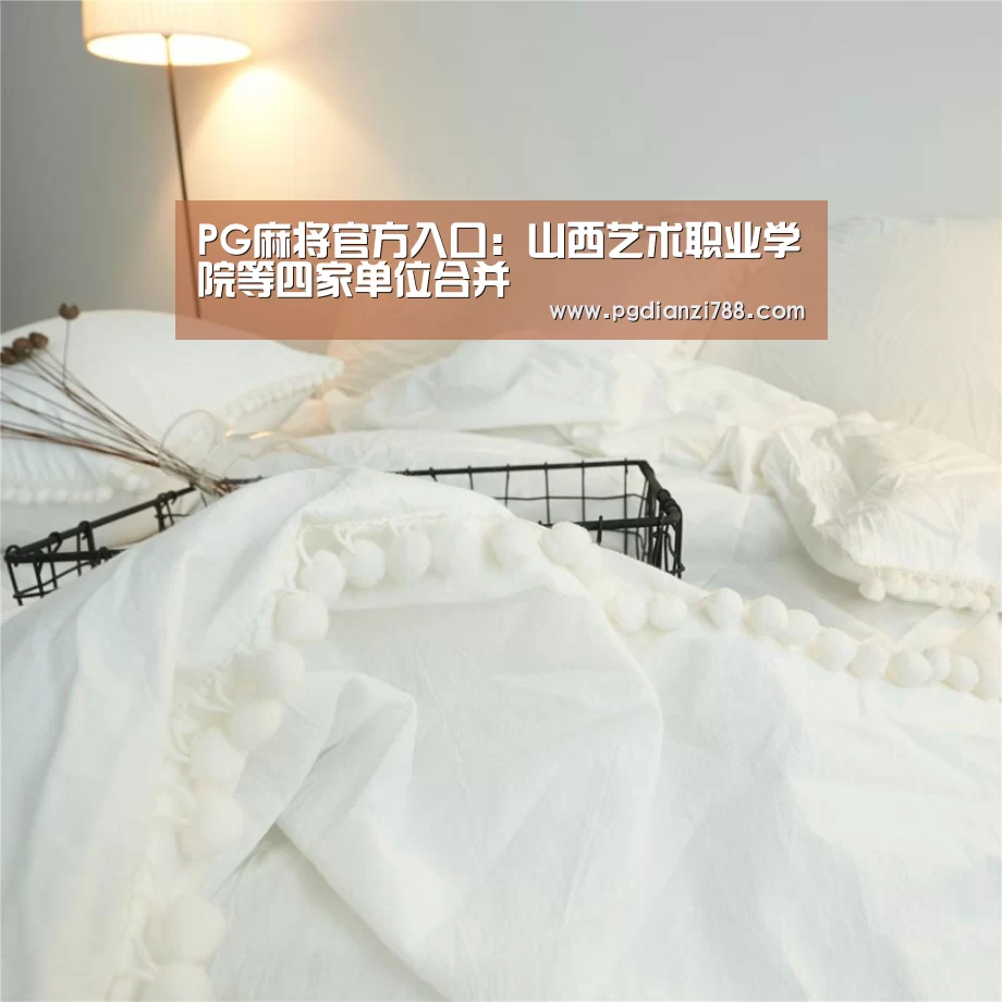 PG麻将官方入口:山西艺术职业学院等四家单位合并(图2) PG电子平台